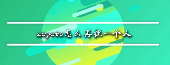 zepeto怎么再捏一個人?教你zepeto新增角色教程