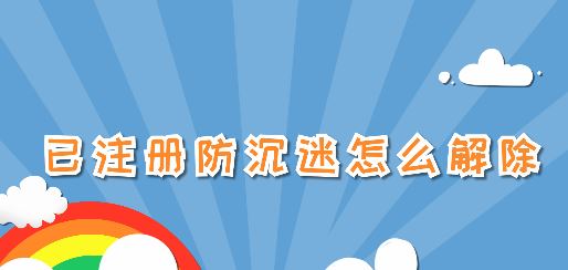 已注冊防沉迷怎么解除？已注冊防沉迷之后的解除方法