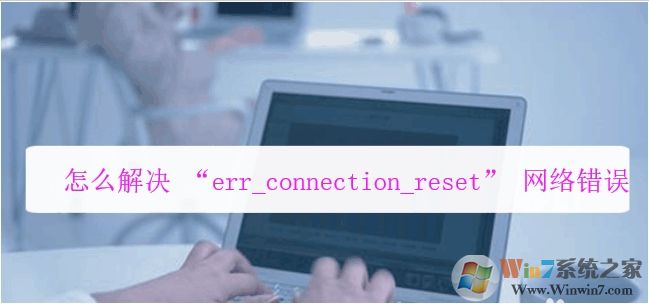 電腦瀏覽器打不開網(wǎng)頁提示err_connection_reset錯(cuò)誤解決方法