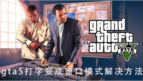 gta5一打字就變成窗口模式怎么解決？