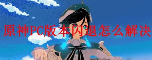 原神PC版閃退怎么辦？游戲閃退解決方法