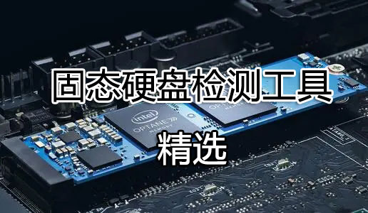 固態硬盤檢測工具_SSD檢測工具_固態硬盤參數/性能/壽命檢測工具大全