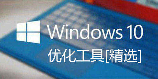 Win10優化工具下載_Win10系統優化軟件下載[比較好用的幾款]