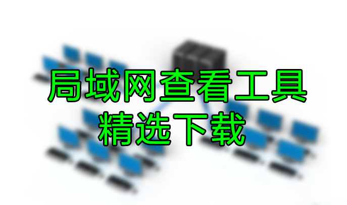 局域網查看工具大全_局域網查看器_局域網查看IP/MAC地址工具下載
