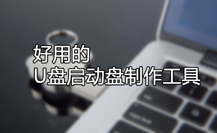 U盤啟動盤制作工具哪個好？好用的U盤啟動盤制作工具[精選下載]