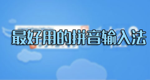 輸入法哪個好用？什么輸入法最好用？最好用的拼音輸入法排行[精選]