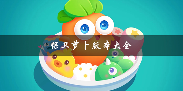 保衛蘿卜所有版本合集_保衛蘿卜手游1/2/3/4_保衛蘿卜官方版/破解版/無敵版