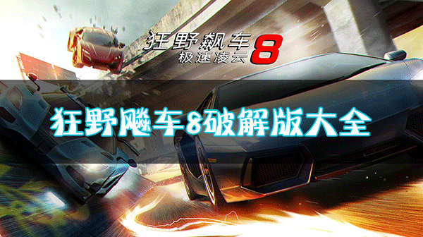 狂野飆車8破解版下載合集_狂野飆車8極速凌云內購破解版/無限金幣版/無限車輛