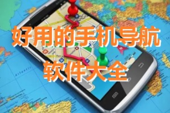 好用的手機(jī)導(dǎo)航軟件大全_手機(jī)導(dǎo)航APP大全_導(dǎo)航軟件免費(fèi)版下載