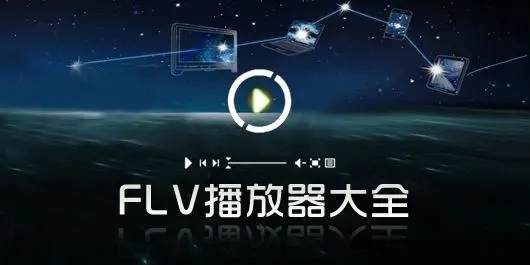 FLV文件用什么播放器打開_FLV播放器有哪些？FLV播放器下載大全