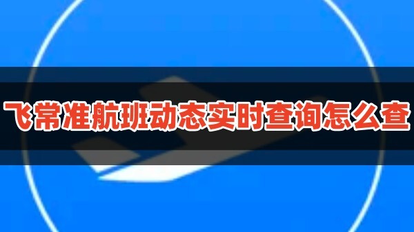 飛常準航線圖app航班動態實時查詢怎么查?1