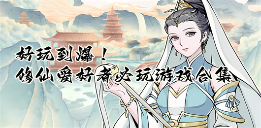 修仙手游下載-修仙愛好者必玩的游戲推薦-精美國風(fēng)的修仙系列游戲大全