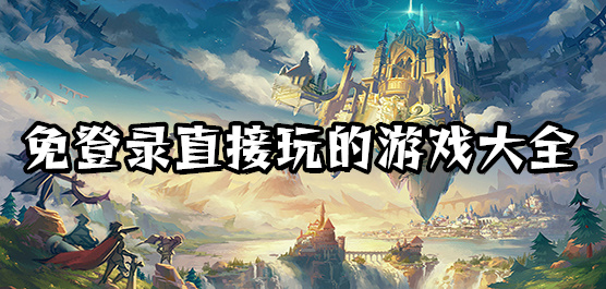 無(wú)需登錄的手機(jī)游戲下載-免登錄手游合集-不用登錄的手游推薦